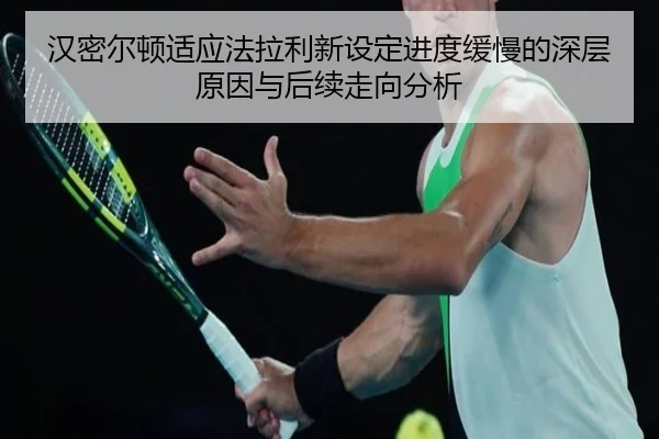 汉密尔顿适应法拉利新设定进度缓慢的深层原因与后续走向分析 - J9app